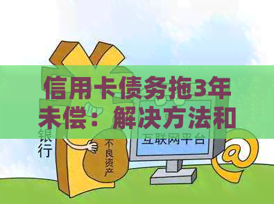 信用卡债务拖3年未偿：解决方法和影响分析