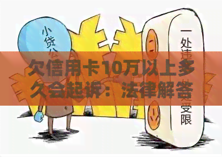 欠信用卡10万以上多久会起诉：法律解答与刑事责任预测