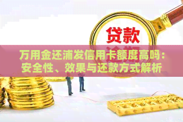 万用金还浦发信用卡额度高吗：安全性、效果与还款方式解析