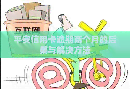 平安信用卡逾期两个月的后果与解决方法