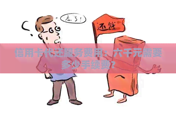 信用卡代还服务费用：六千元需要多少手续费？