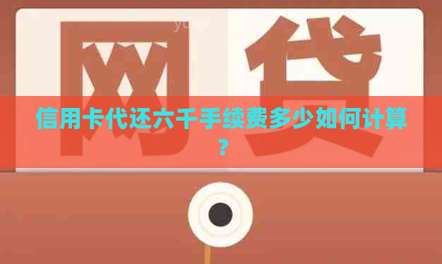 信用卡代还六千手续费多少如何计算？