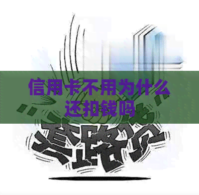 信用卡不用为什么还扣钱吗