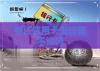 推还信用卡是不论吗 推还信用卡是不论吗