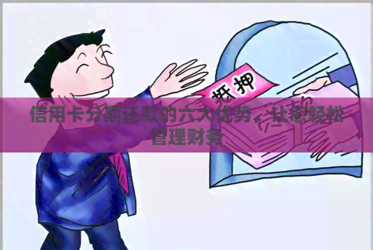 信用卡分期还款的六大优势，让您轻松管理财务