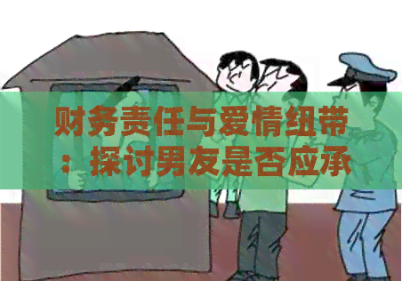 财务责任与爱情纽带：探讨男友是否应承担女友信用卡债务
