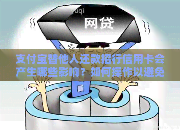 支付宝替他人还款招行信用卡会产生哪些影响？如何操作以避免不必要的麻烦？