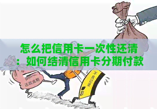 怎么把信用卡一次性还清：如何结清信用卡分期付款？