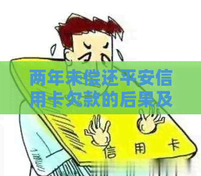 两年未偿还平安信用卡欠款的后果及其解决方案详解