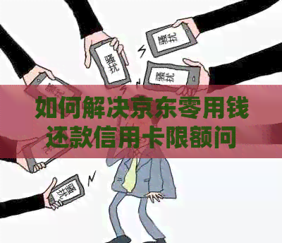 如何解决京东零用钱还款信用卡限额问题:多种方法助您轻松应对
