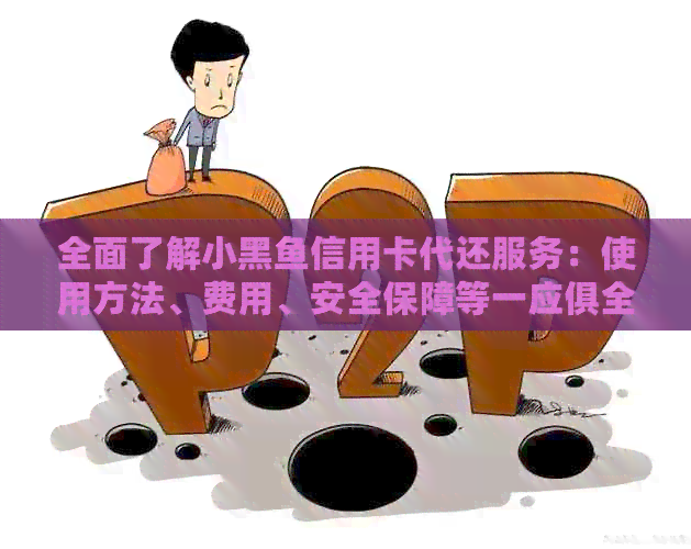 全面了解小黑鱼信用卡代还服务：使用方法、费用、安全保障等一应俱全