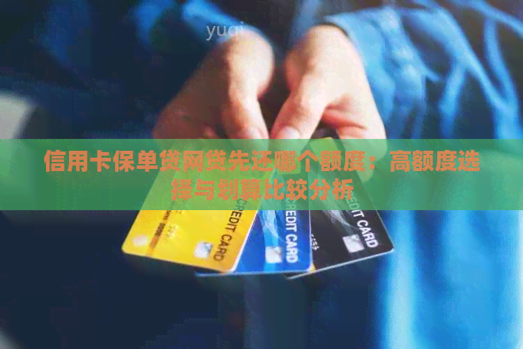 信用卡保单贷网贷先还哪个额度：高额度选择与划算比较分析