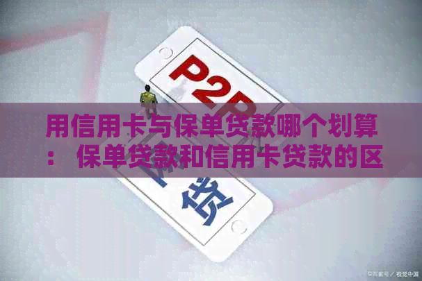 用信用卡与保单贷款哪个划算： 保单贷款和信用卡贷款的区别