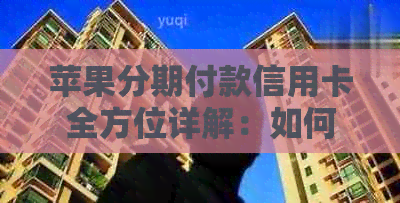 苹果分期付款信用卡全方位详解：如何申请、利率、还款方式等常见问题解答