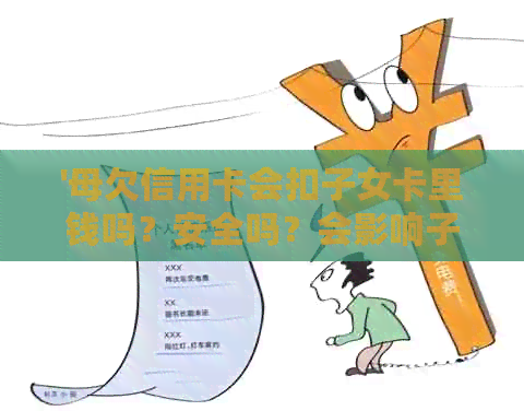 '母欠信用卡会扣子女卡里钱吗？安全吗？会影响子女吗？'