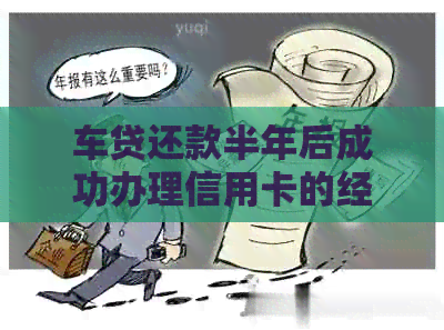 车贷还款半年后成功办理信用卡的经验分享，了解关键因素和流程