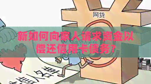 新如何向家人请求资金以偿还信用卡债务？