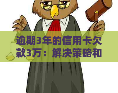 逾期3年的信用卡欠款3万:解决策略和应对方法 逾期3年的信用卡欠款3万:解决策略和应对方法