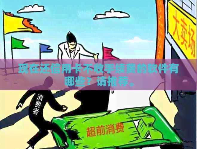 现在还信用卡不收手续费的软件有哪些？请推荐。