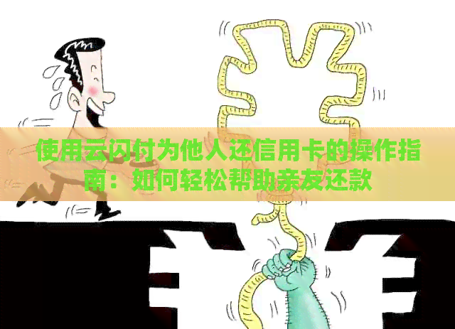 使用云闪付为他人还信用卡的操作指南：如何轻松帮助亲友还款