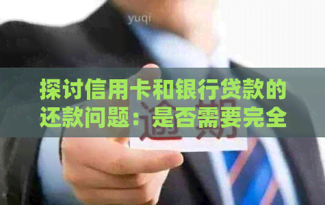 探讨信用卡和银行贷款的还款问题：是否需要完全偿还？