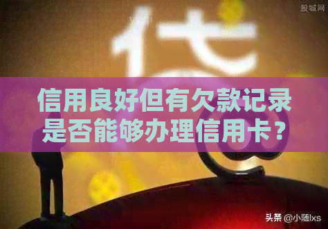 信用良好但有欠款记录是否能够办理信用卡？