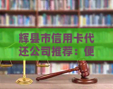 辉县市信用卡代还公司推荐：便捷、高效、安全的信用卡还款服务