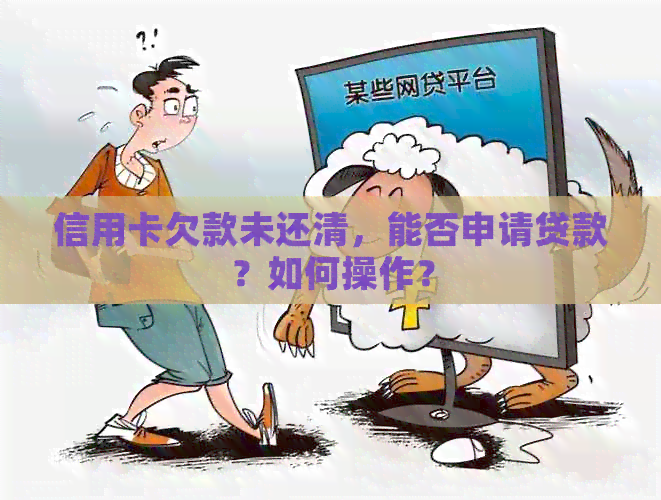 信用卡欠款未还清，能否申请贷款？如何操作？