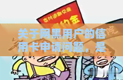关于网黑用户的信用卡申请问题，是否可以办理以及通过率如何？全面解答