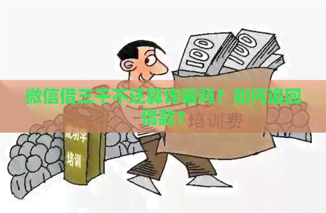 微信借三千不还算诈骗吗？如何追回借款？