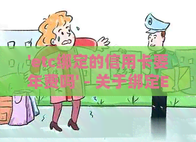 'etc绑定的信用卡要年费吗' - 关于绑定ETC的信用卡收费问题和安全性讨论