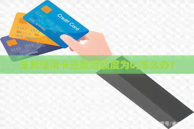车贷信用卡还款后额度为0,怎么办？