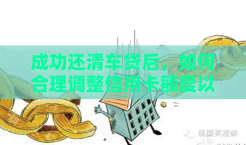 成功还清车贷后，如何合理调整信用卡额度以实现财务优化