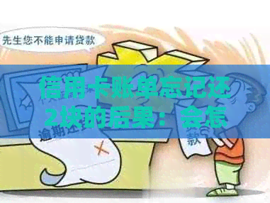 信用卡账单忘记还2块的后果：会怎样处理？有一期遗漏还款