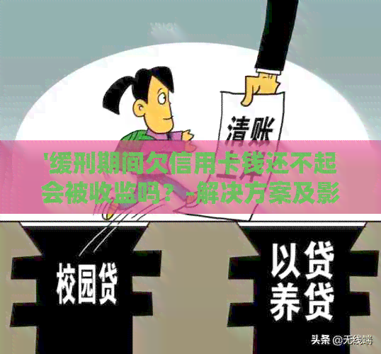 '缓刑期间欠信用卡钱还不起会被收监吗？-解决方案及影响'