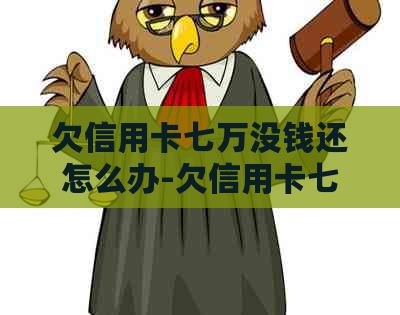欠信用卡七万没钱还怎么办-欠信用卡七万没钱还怎么办? 欠信用卡七万没钱还怎么办-欠信用卡七万没钱还怎么办?