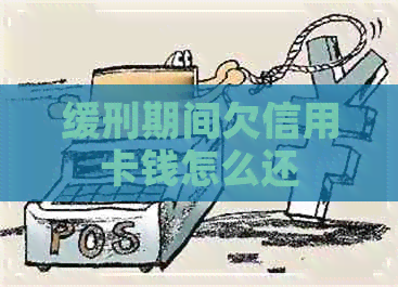 缓刑期间欠信用卡钱怎么还