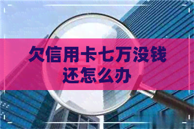 欠信用卡七万没钱还怎么办