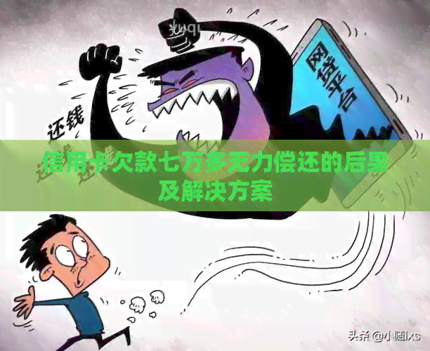 信用卡欠款七万多无力偿还的后果及解决方案