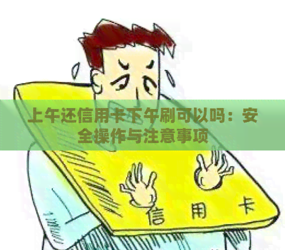 上午还信用卡下午刷可以吗：安全操作与注意事项