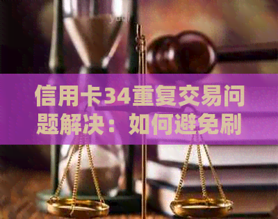 信用卡34重复交易问题解决：如何避免刷卡失败和重复还款？