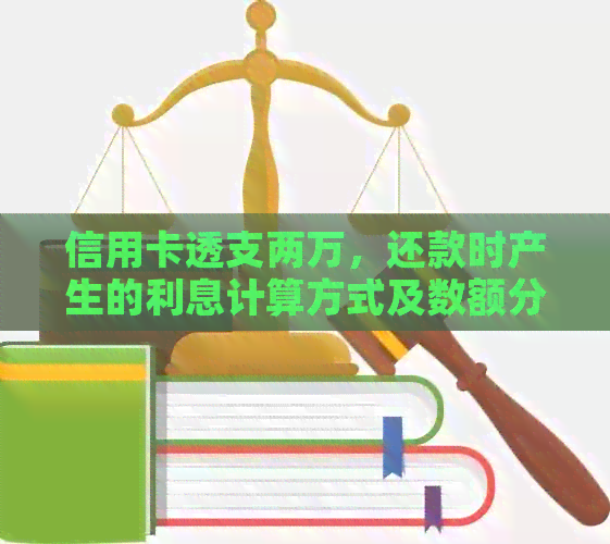 信用卡透支两万，还款时产生的利息计算方式及数额分析