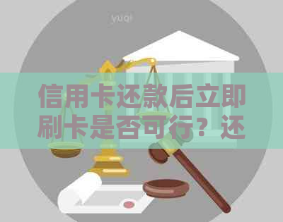 信用卡还款后立即刷卡是否可行？还有哪些注意事项需要了解？