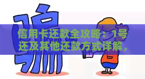 信用卡还款全攻略：1号还及其他还款方式详解，如何避免逾期和利息费用