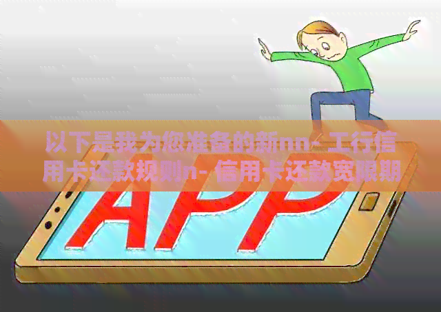 以下是我为您准备的新nn- 工行信用卡还款规则n- 信用卡还款宽限期