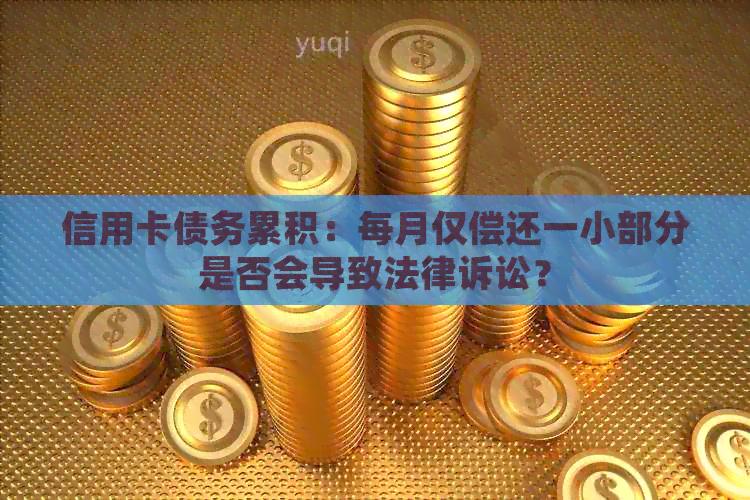 信用卡债务累积：每月仅偿还一小部分是否会导致法律诉讼？