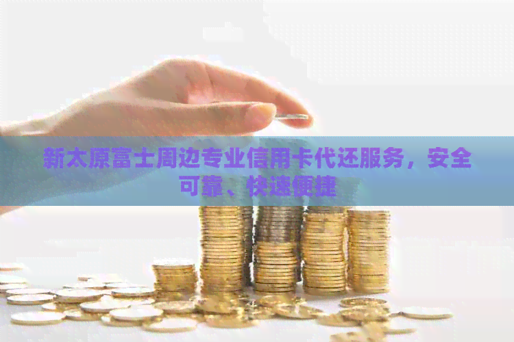 新太原富士周边专业信用卡代还服务，安全可靠、快速便捷
