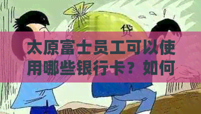 太原富士员工可以使用哪些银行卡？如何办理银行卡？