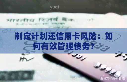 制定计划还信用卡风险：如何有效管理债务？