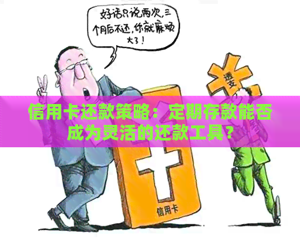 信用卡还款策略：定期存款能否成为灵活的还款工具？